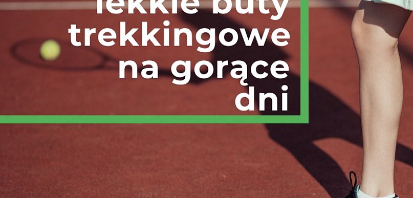 Najlepsze lekkie buty trekkingowe na gorące dni